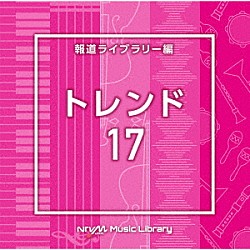 （ＢＧＭ）「ＮＴＶＭ　Ｍｕｓｉｃ　Ｌｉｂｒａｒｙ　報道ライブラリー編　トレンド１７」