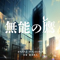 鈴木真人「 テレビ朝日系金曜ナイトドラマ「無能の鷹」オリジナル・サウンドトラック」