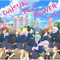 Ｌｉｅｌｌａ！「 ＤＡＩＳＵＫＩ　ＦＵＬＬ　ＰＯＷＥＲ」