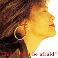 Ｃｉｎｄｙ「 Ｄｏｎ’ｔ　ｂｅ　ａｆｒａｉｄ」