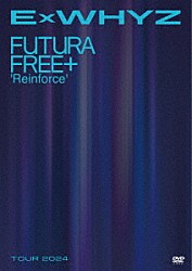 ＥｘＷＨＹＺ「ＥｘＷＨＹＺ　ＴＯＵＲ　２０２４　Ｆｕｔｕｒａ　Ｆｒｅｅ＋　‘Ｒｅｉｎｆｏｒｃｅ’」