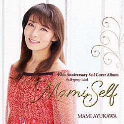 鮎川麻弥「４０ｔｈ　Ａｎｎｉｖｅｒｓａｒｙ　Ｓｅｌｆ　Ｃｏｖｅｒ　Ａｌｂｕｍ　＃ｃｉｔｙｐｏｐ　ｉｄｏｌ　「ＭａｍｉＳｅｌｆ」」