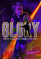 ＥＸＩＬＥ　ＴＡＫＡＨＩＲＯ「 ＥＸＩＬＥ　ＴＡＫＡＨＩＲＯ　武道館　ＬＩＶＥ　２０２４　“ＧＬＯＲＹ”」