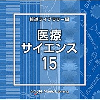 （ＢＧＭ）「 ＮＴＶＭ　Ｍｕｓｉｃ　Ｌｉｂｒａｒｙ　報道ライブラリー編　医療・サイエンス１５」