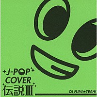 ＤＪ　ＦＵＭＩ★ＹＥＡＨ！「 Ｊ－ＰＯＰカバー伝説Ⅲ　ｍｉｘｅｄ　ｂｙ　ＤＪ　ＦＵＭＩ★ＹＥＡＨ！」