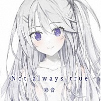 彩音「 Ｎｏｔ　ａｌｗａｙｓ　ｔｒｕｅ」