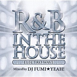 ＤＪ　ＦＵＭＩ★ＹＥＡＨ！「Ｒ＆Ｂ　ＩＮ　ＴＨＥ　ＨＯＵＳＥ　～Ｅｌｅｃｔｒｏ　Ｗａｖｅ～　ｍｉｘｅｄ　ｂｙ　ＤＪ　ＦＵＭＩ★ＹＥＡＨ！」