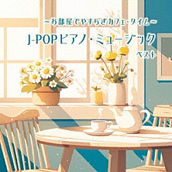 （Ｖ．Ａ．） 角聖子 扇谷研人 平野孝幸 伊賀あゆみ「～お部屋でやすらぎカフェ・タイム～Ｊ－ＰＯＰピアノ・ミュージック　ベスト」