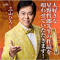 三山ひろし「 大好きな星野哲郎先生の作品を唄わせていただきます！　～生誕１００年・星野哲郎作品集～」