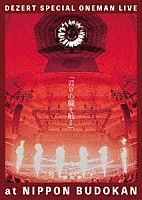 ＤＥＺＥＲＴ「 ＤＥＺＥＲＴ　ＳＰＥＣＩＡＬ　ＯＮＥＭＡＮ　ＬＩＶＥ　ａｔ　ＮＩＰＰＯＮ　ＢＵＤＯＫＡＮ　「君の心臓を触る」」