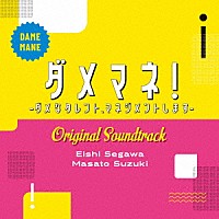瀬川英史　鈴木真人「 日本テレビ系日曜ドラマ　ダメマネ！　－ダメなタレント、マネジメントします－　Ｏｒｉｇｉｎａｌ　Ｓｏｕｎｄｔｒａｃｋ」