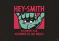 ＨＥＹ－ＳＭＩＴＨ「 ＨＥＹ－ＳＭＩＴＨ　Ｄｏｃｕｍｅｎｔ　Ｆｉｌｍ　－Ｇｏｏｄｂｙｅ　Ｔｏ　Ｓａｙ　Ｈｅｌｌｏ－」