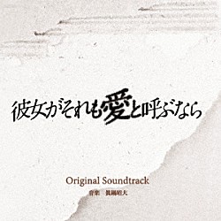 眞鍋昭大「読売テレビ・日本テレビ系　木曜ドラマ　彼女がそれも愛と呼ぶなら　Ｏｒｉｇｉｎａｌ　Ｓｏｕｎｄｔｒａｃｋ」