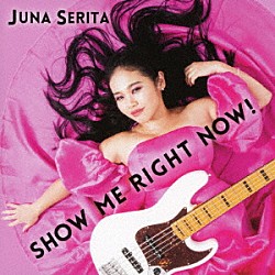 Ｊｕｎａ　Ｓｅｒｉｔａ「ＳＨＯＷ　ＭＥ　ＲＩＧＨＴ　ＮＯＷ！」