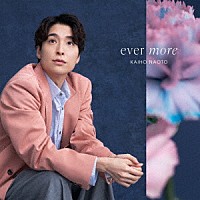 ＫＡＩＨＯ　ＮＡＯＴＯ「 ｅｖｅｒ　ｍｏｒｅ」