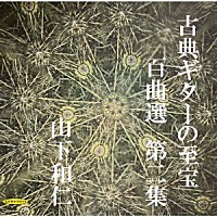 山下和仁「 古典ギターの至宝　百曲選　第二集～闇夜に光る眩いギター、震え出すガット線」
