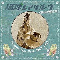 （Ｖ．Ａ．）「 琉球レアグルーヴ　Ｃｒｏｓｓｏｖｅｒ　－　Ｏｋｉｎａｗａ　Ｊａｚｚ　Ｆｕｎｋ　１９６４－１９８４　－」
