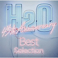 Ｈ２Ｏ「 Ｈ２Ｏ　４５ｔｈ　Ａｎｎｉｖｅｒｓａｒｙ　Ｂｅｓｔ　Ｓｅｌｅｃｔｉｏｎ」