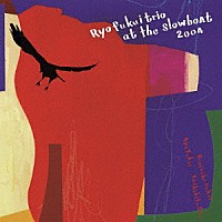 福居良「 Ｒｙｏ　Ｆｕｋｕｉ　Ｔｒｉｏ　ａｔ　ｔｈｅ　Ｓｌｏｗｂｏａｔ　２００４」