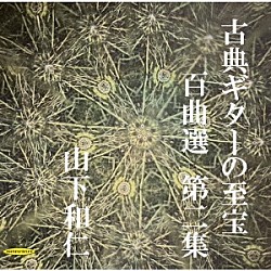 山下和仁「古典ギターの至宝　百曲選　第二集～闇夜に光る眩いギター、震え出すガット線」