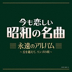（Ｖ．Ａ．） 藤山一郎 東海林太郎 松平晃 ディック・ミネ 淡谷のり子 渡辺はま子 霧島昇「今も恋しい昭和の名曲　永遠のアルバム　～丘を越えて、リンゴの唄～」