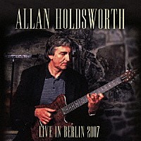 アラン・ホールズワース「 ライヴ・イン・ジャーマニー　２００７」