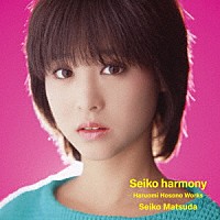 松田聖子「 Ｓｅｉｋｏ　ｈａｒｍｏｎｙ　－Ｈａｒｕｏｍｉ　Ｈｏｓｏｎｏ　Ｗｏｒｋｓ－」