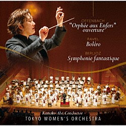 東京女子管弦楽団 阿部加奈子「ベルリオーズ：幻想交響曲　オッフェンバック：『天国と地獄』より序曲　ラヴェル：ボレロ」