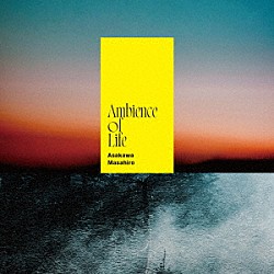 浅川真洋「Ａｍｂｉｅｎｃｅ　ｏｆ　Ｌｉｆｅ」