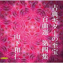 山下和仁「古典ギターの至宝　百曲選　第四集～歳月に埋もれていた旋律が、静かに息を吹き返す」