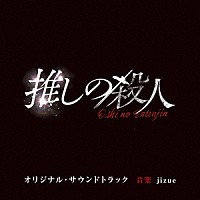 ｊｉｚｕｅ「 読売テレビ・日本テレビ系ドラマ「推しの殺人」オリジナル・サウンドトラック」