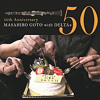 ＭＡＳＡＨＩＲＯ　ＧＯＴＯ　ｗｉｔｈ　ＤＥＬＴＡ４「 ５０ｔｈ　Ａｎｎｉｖｅｒｓａｒｙ」