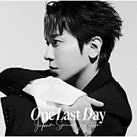 ジョン・ヨンファ（ｆｒｏｍ　ＣＮＢＬＵＥ）「 Ｏｎｅ　Ｌａｓｔ　Ｄａｙ　～Ｊａｐａｎ　Ｓｐｅｃｉａｌ　Ｅｄｉｔｉｏｎ～」
