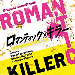 橋本由香利　睦月周平　設楽哲也 五阿弥ルナ ｎｉｋｉｉｅ ユリカリパブリック Ｋｏｈｅｉ「オリジナル・サウンドトラック　ロマンティック・キラー」