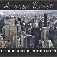 イーロ・コイヴィストイネン「 オルタード・ピクチャーズ」