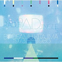 喜多嶋修「 Ｍｅｍｏｒａｂｌｅ　Ａｄ　Ｊｉｎｇｌｅｓ　ｂｙ　Ｏｓａｍｕ　Ｋｉｔａｊｉｍａ　１９７３－１９８６」