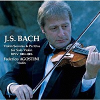 フェデリコ・アゴスティーニ「 Ｊ．Ｓ．バッハ：無伴奏ヴァイオリン・ソナタとパルティータ　ＢＷＶ　１００４－１００６」