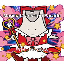 ヤバイＴシャツ屋さん「Ｍａｇｉｃａｌ　Ｔａｎｋ－ｔｏｐ　Ｐａｒａｄｅ」