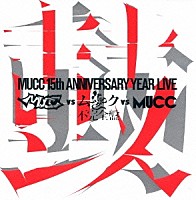 MUCC「 MUCC 15th ANNIVERSARY YEAR LIVE MUCC vs ムック vs MUCC 不完全盤 鼓動」
