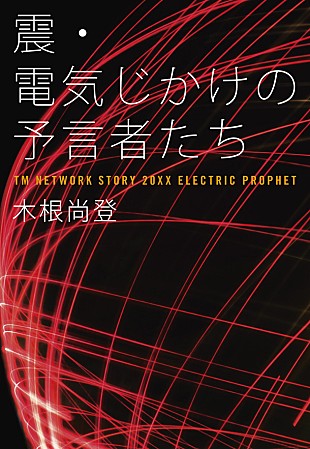 「TM NETWORK木根尚登 書き下ろし小説『震・電気じかけの予言者たち』発表」