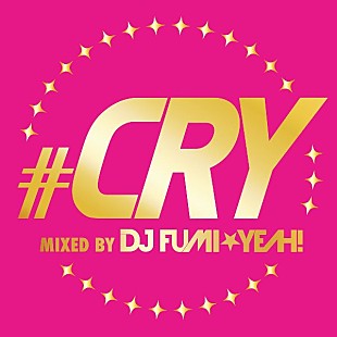 「DJ FUMI★YEAH！ 豪華ラインナップのミックスCD『＃CRY』をリリース」