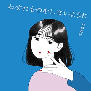 「門脇更紗、心に響く新曲「わすれものをしないように」リリックビデオが公開」