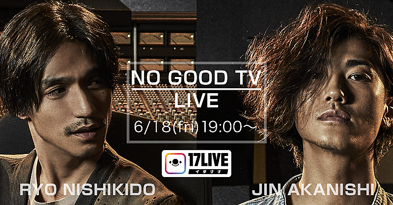 錦戸亮×赤西仁の共同プロジェクト『NO GOOD TV』のアカウントが「17LIVE」で開設