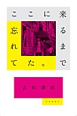 吉田靖直「トリプルファイヤー吉田靖直の新著『ここに来るまで忘れてた。』刊行へ」1枚目/2