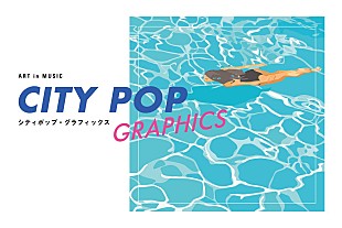 「シティポップのこれまでと今を味わう展覧会【ART in MUSIC　シティポップ・グラフィックス」7/16より開催」