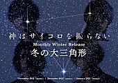 神はサイコロを振らない「神はサイコロを振らない、『Monthly Winter Release “冬の大三角形“』11月から始動」1枚目/1