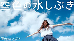 僕が見たかった青空「僕が見たかった青空、4thSG収録曲「空色の水しぶき」MV公開」