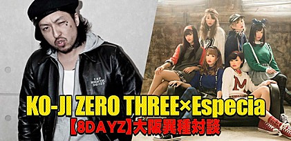 KO-JI ZERO THREE×Especia【8DAYZ】大阪異種対談インタビュー