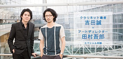 クラリネット奏者 吉田誠×アートディレクター 田村吾郎 スペシャル対談