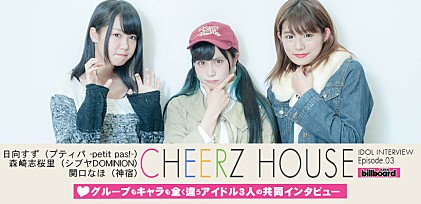  『CHEERZ HOUSE』日向すず（プティパ -petit pas!-）森崎志桜里（シブヤDOMINION）関口なほ（神宿）共同インタビュー